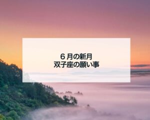 6月の新月双子座の願い事とメッセージ書き方例文とボイドタイム