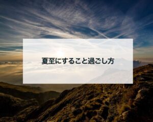 夏至にすること過ごし方いいこと