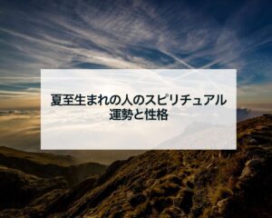 夏至生まれの人のスピリチュアル運勢と性格