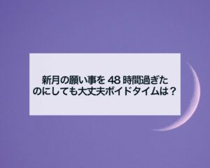 新月の願い事を48時間過ぎたのにしても大丈夫ボイドタイムは？