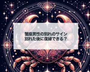 蟹座男性の別れのサイン、別れた後に復縁できる？
