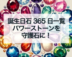 誕生日石365日一覧、パワーストーンを生年月日で選んで守護石に！