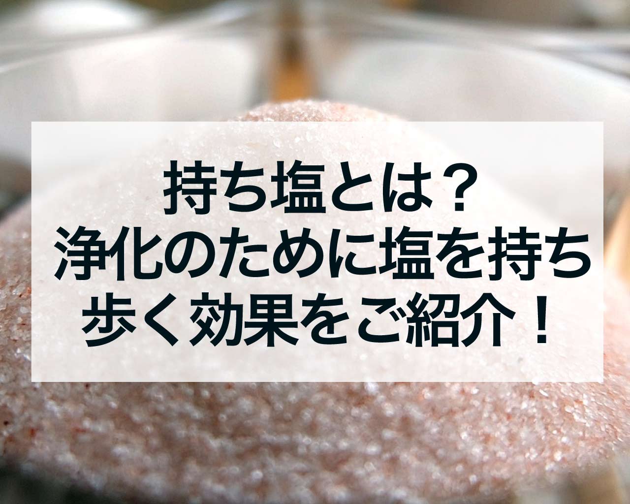 持ち塩とは？浄化のために塩を持ち歩く効果をご紹介！