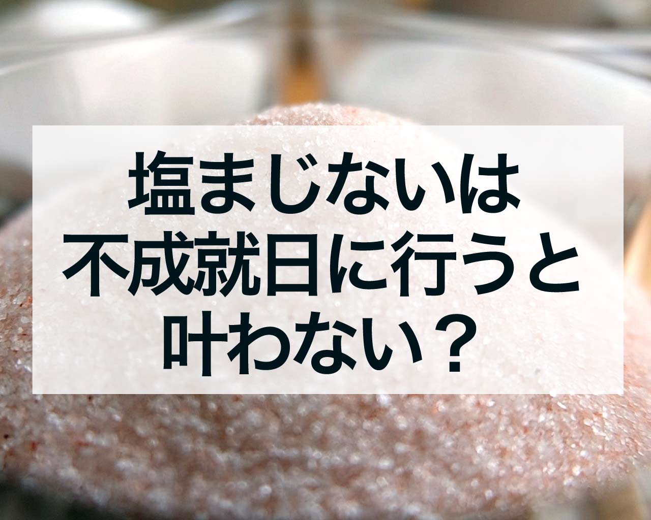 塩まじないは不成就日に行うと叶わない？詳しく解説