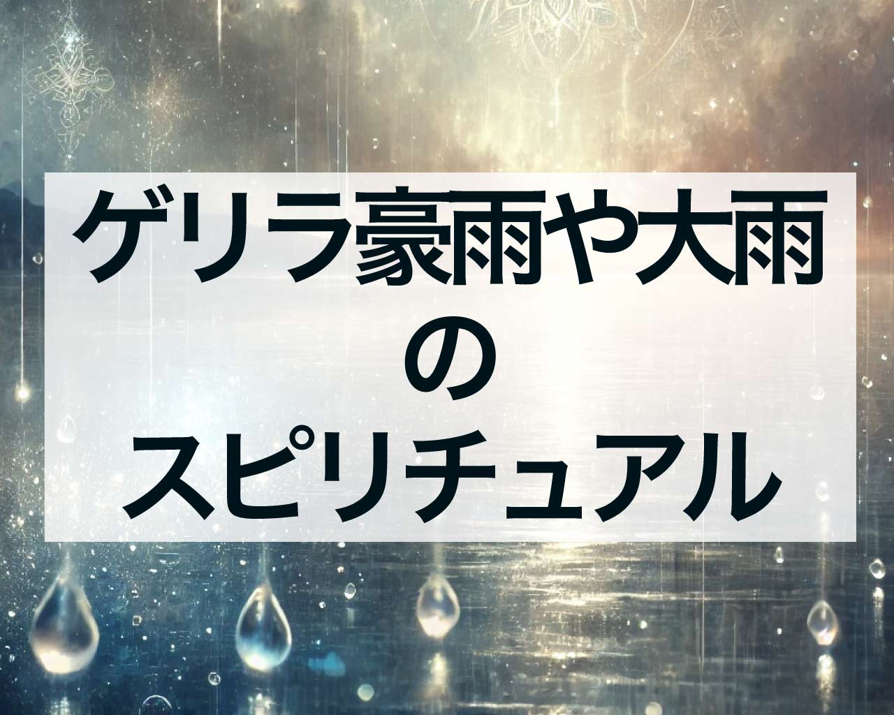 ゲリラ豪雨や大雨のスピリチュアルな意味