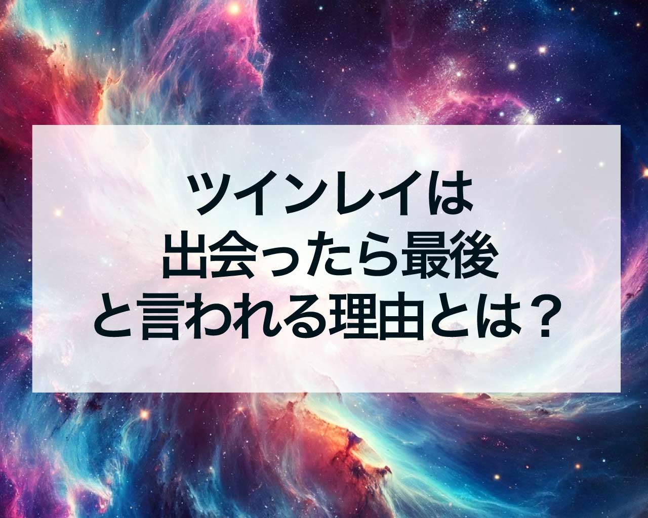 ツインレイは出会ったら最後と言われる理由とは？