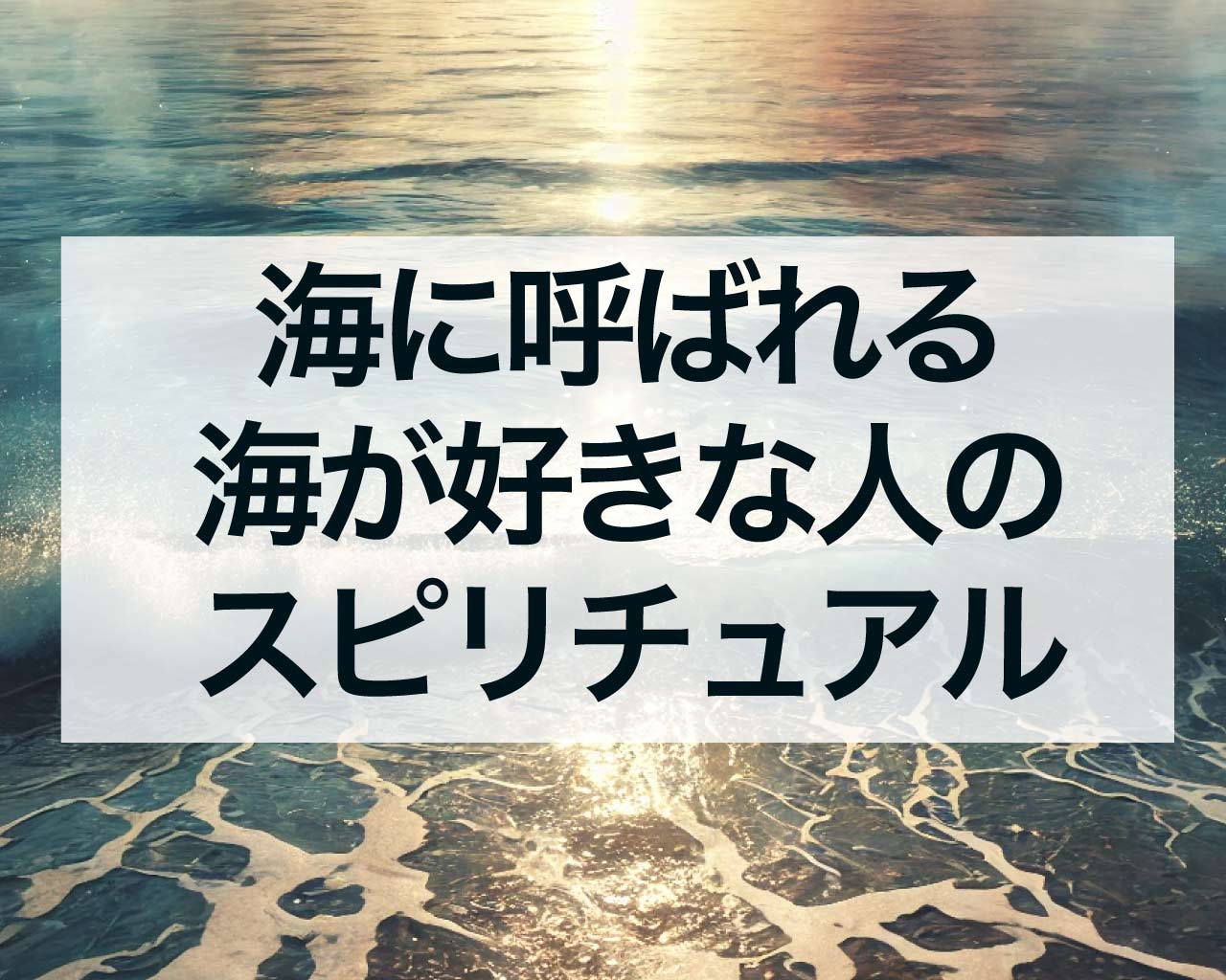 海に惹かれる、海に呼ばれる、海が好きな人のスピリチュアル