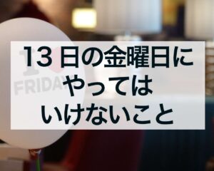 13日の金曜日にやってはいけないこと、不運を近づけないために