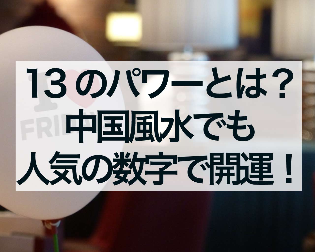 13という数字の持つパワーとは？中国風水でも人気の数字で開運！