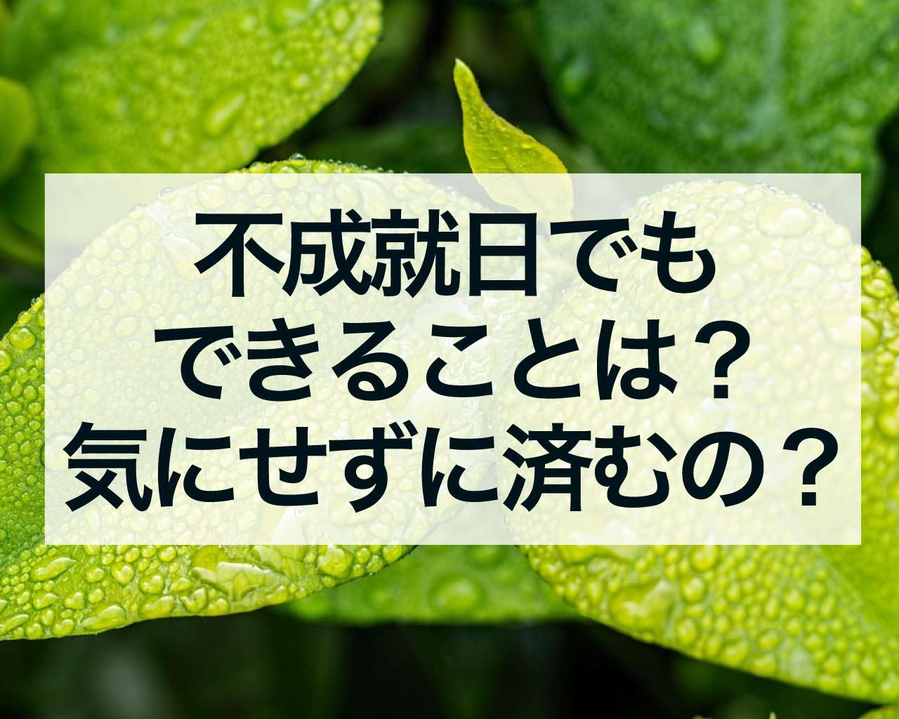 不成就日でもできることは？どうしたら気にせずに済むの？