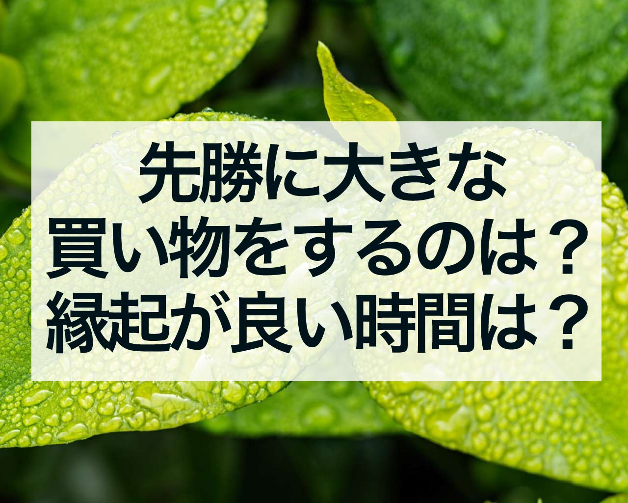 先勝に大きな買い物をするのは？縁起が良い時間帯は？