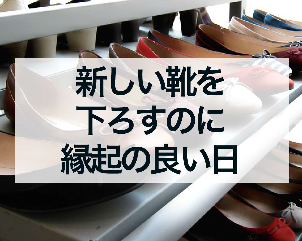 新しい靴を下ろすのに縁起の良い日とは？運気を上げるベストタイミングを徹底解説！