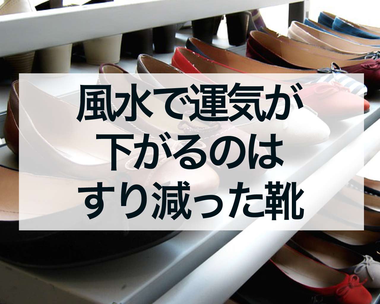 風水で運気が下がるのはすり減った靴！風水で運気の下がる靴とは？