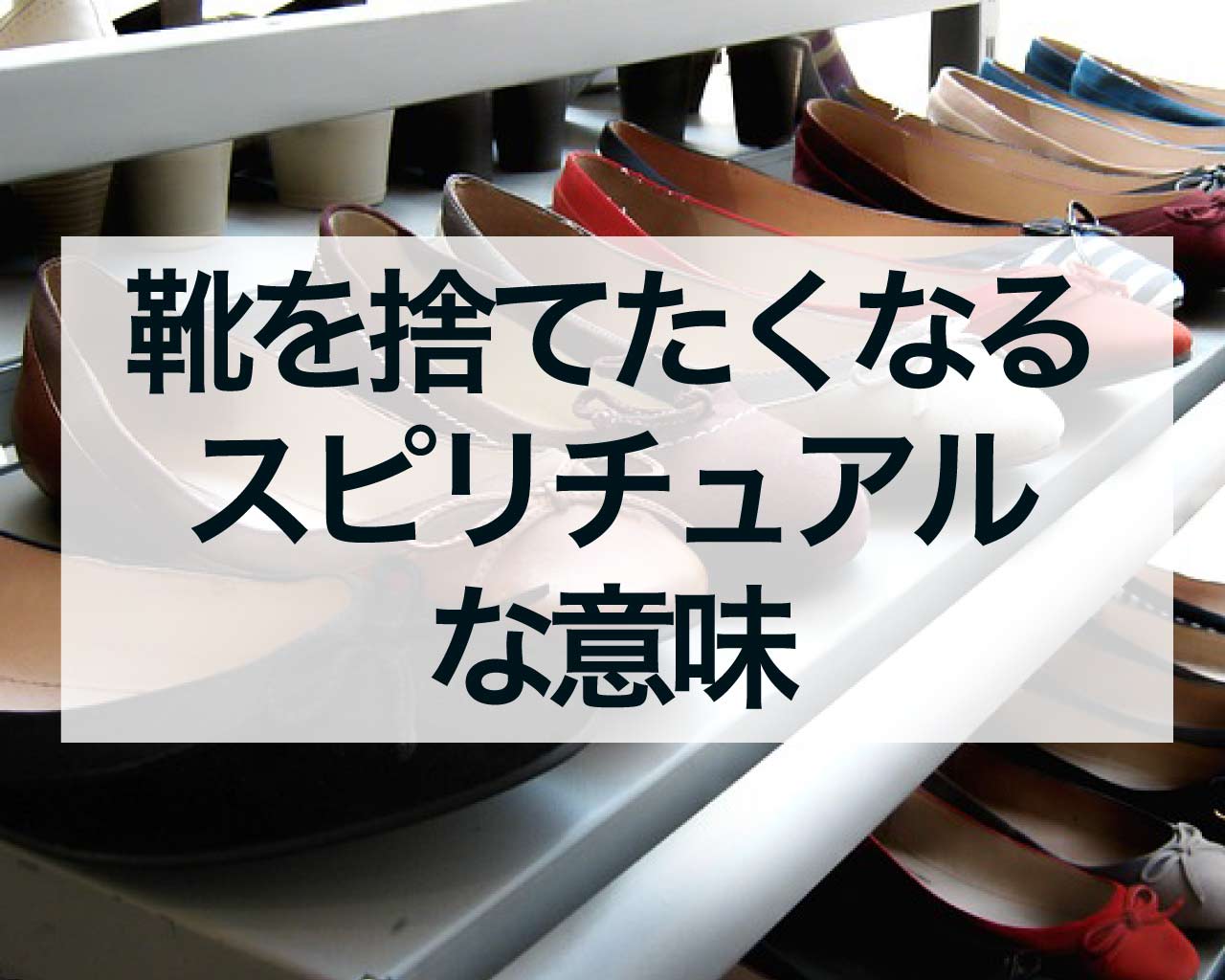 靴を捨てたくなるスピリチュアルな意味とは？心と運気を整えるチャンス！