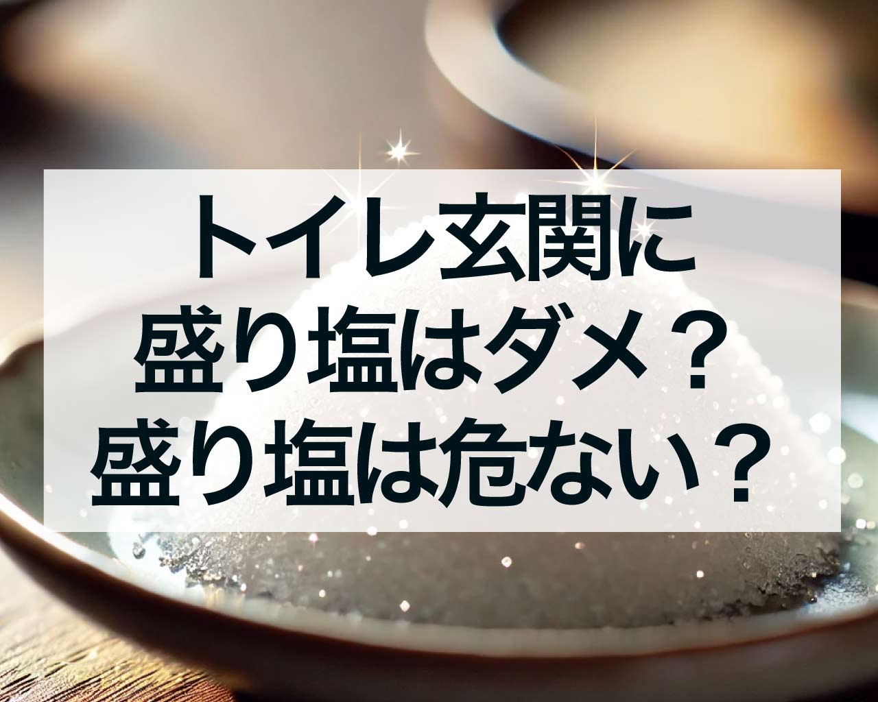 トイレに盛り塩はダメ？玄関に盛り塩はダメ？盛り塩は危ない？