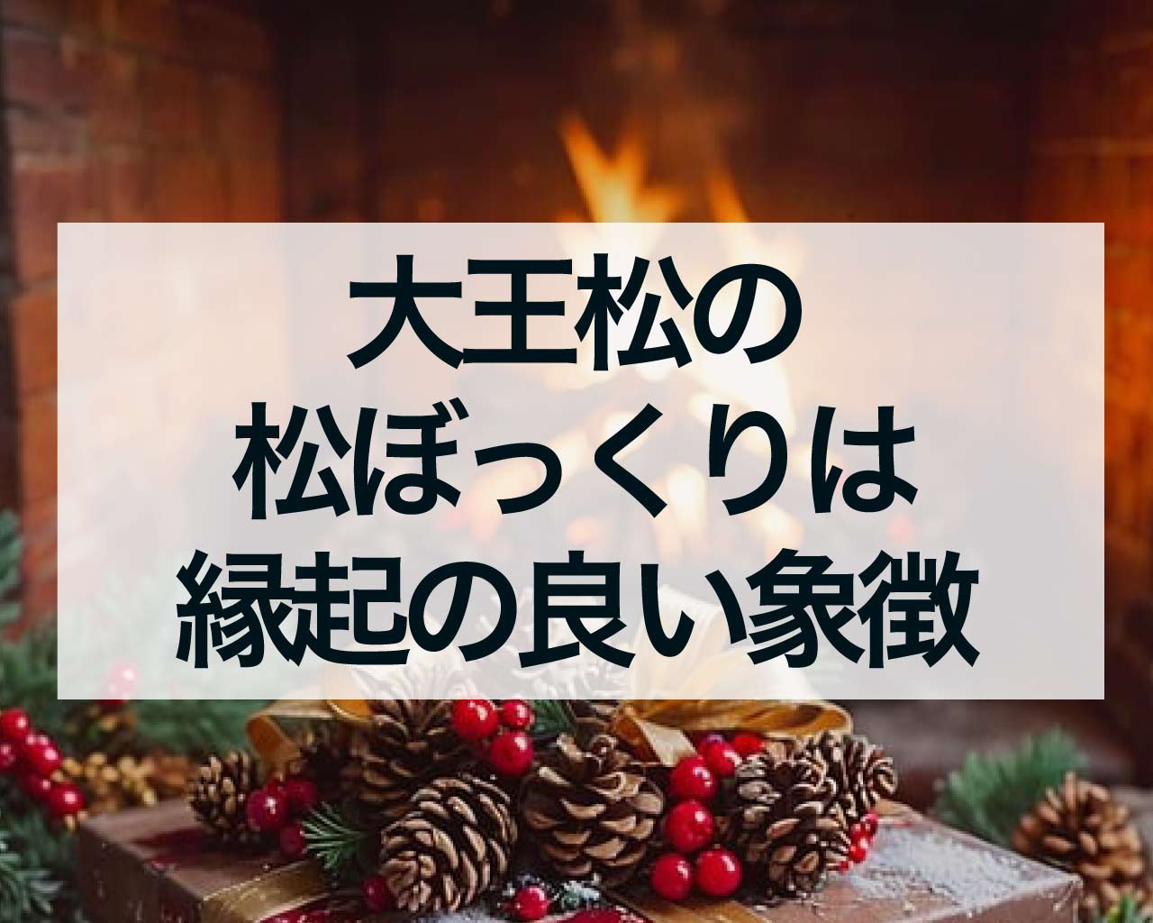 大王松の松ぼっくりは縁起の良い象徴！オーナメントとしての魅力とその意味