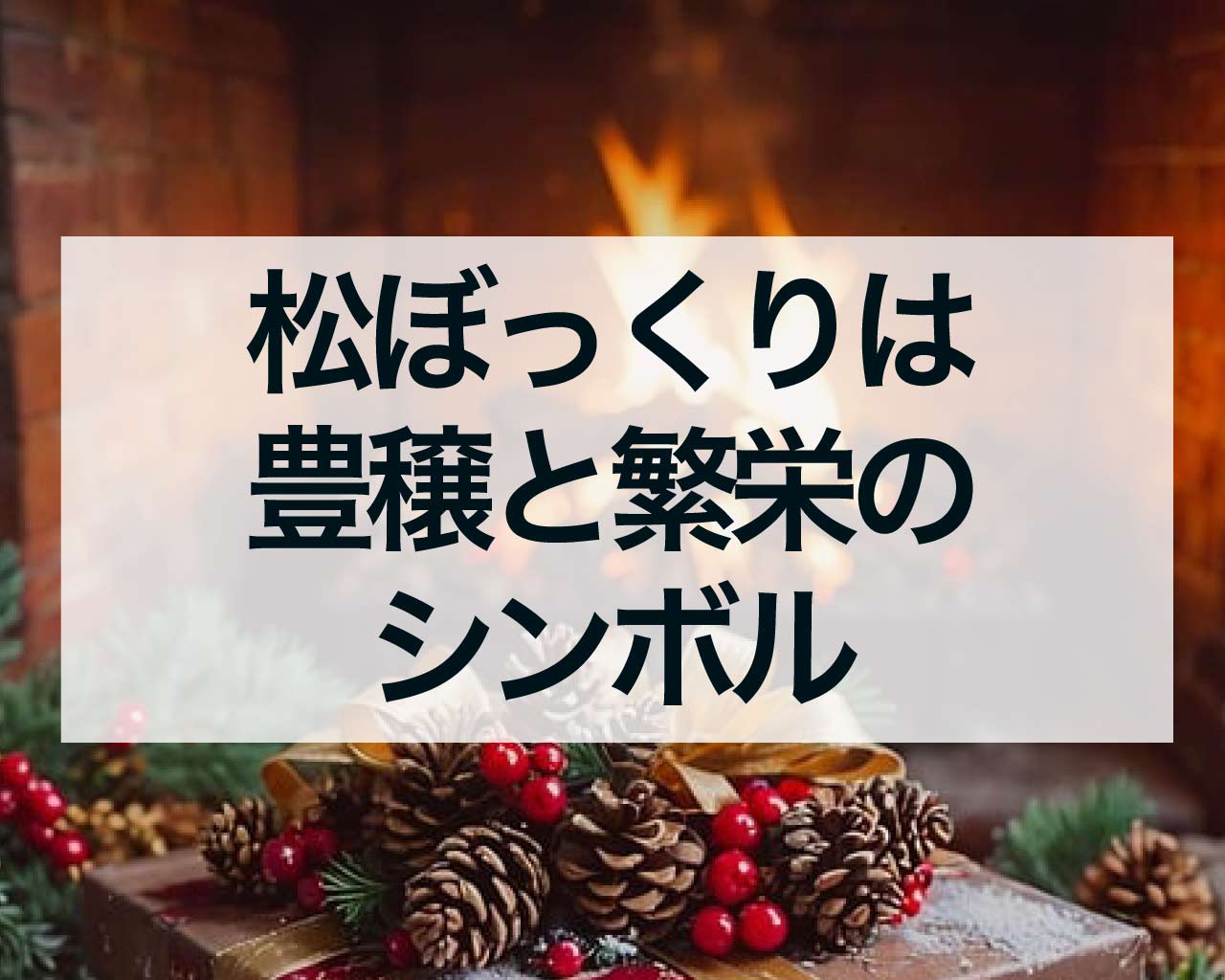 松ぼっくりは豊穣と繁栄のシンボル！ヨーロッパから日本まで愛される縁起物