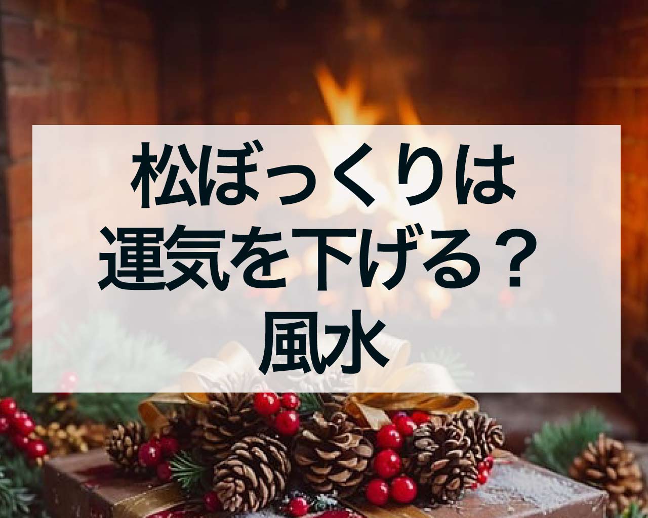 松ぼっくりは運気を下げる？風水では全ての運気を下げる嫌われ者