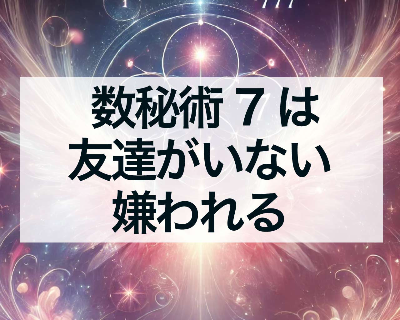 数秘術7は友達がいない、冷たくて嫌われる？