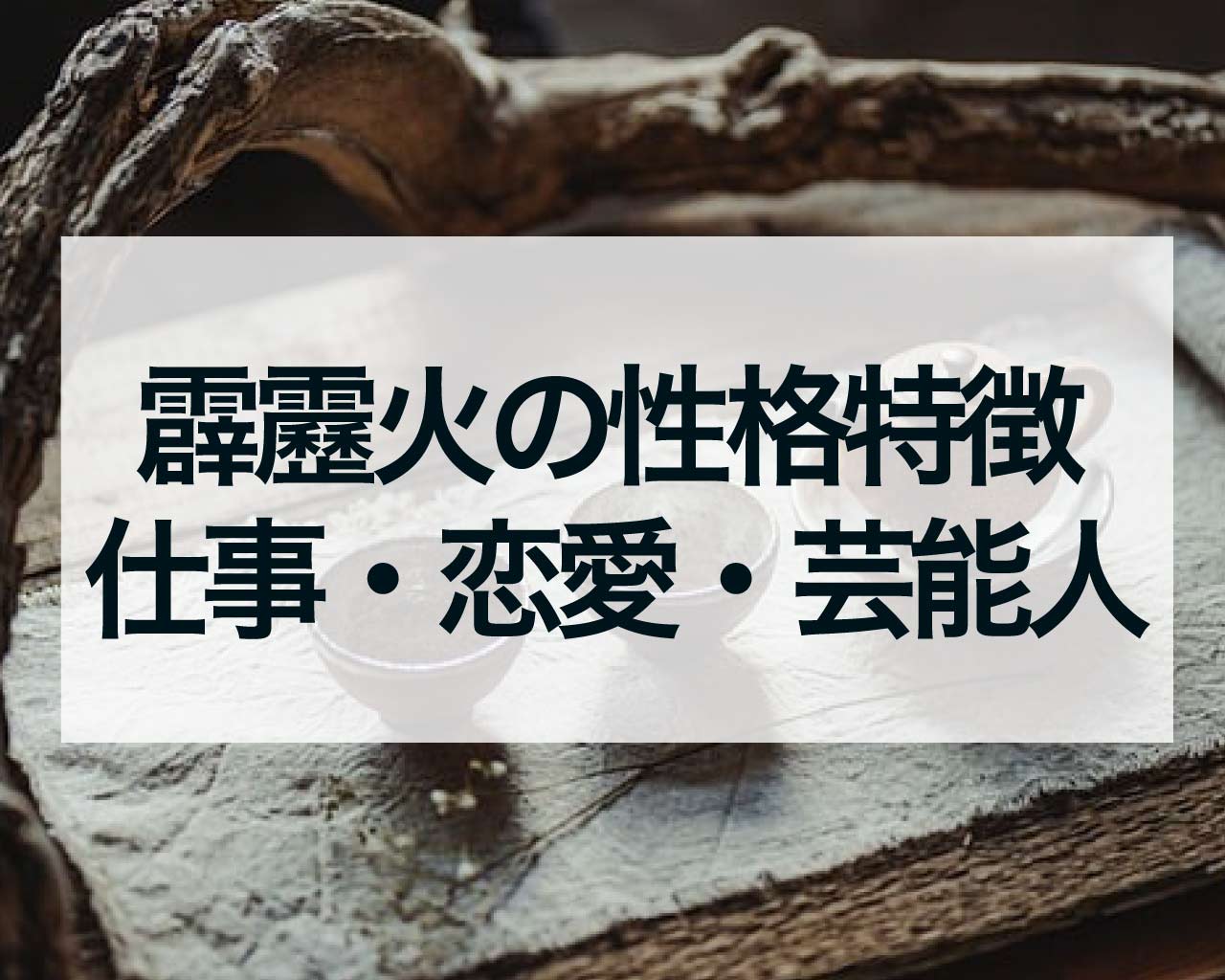 霹靂火（へきれきか）の人の性格特徴・仕事・恋愛・芸能人と有名人