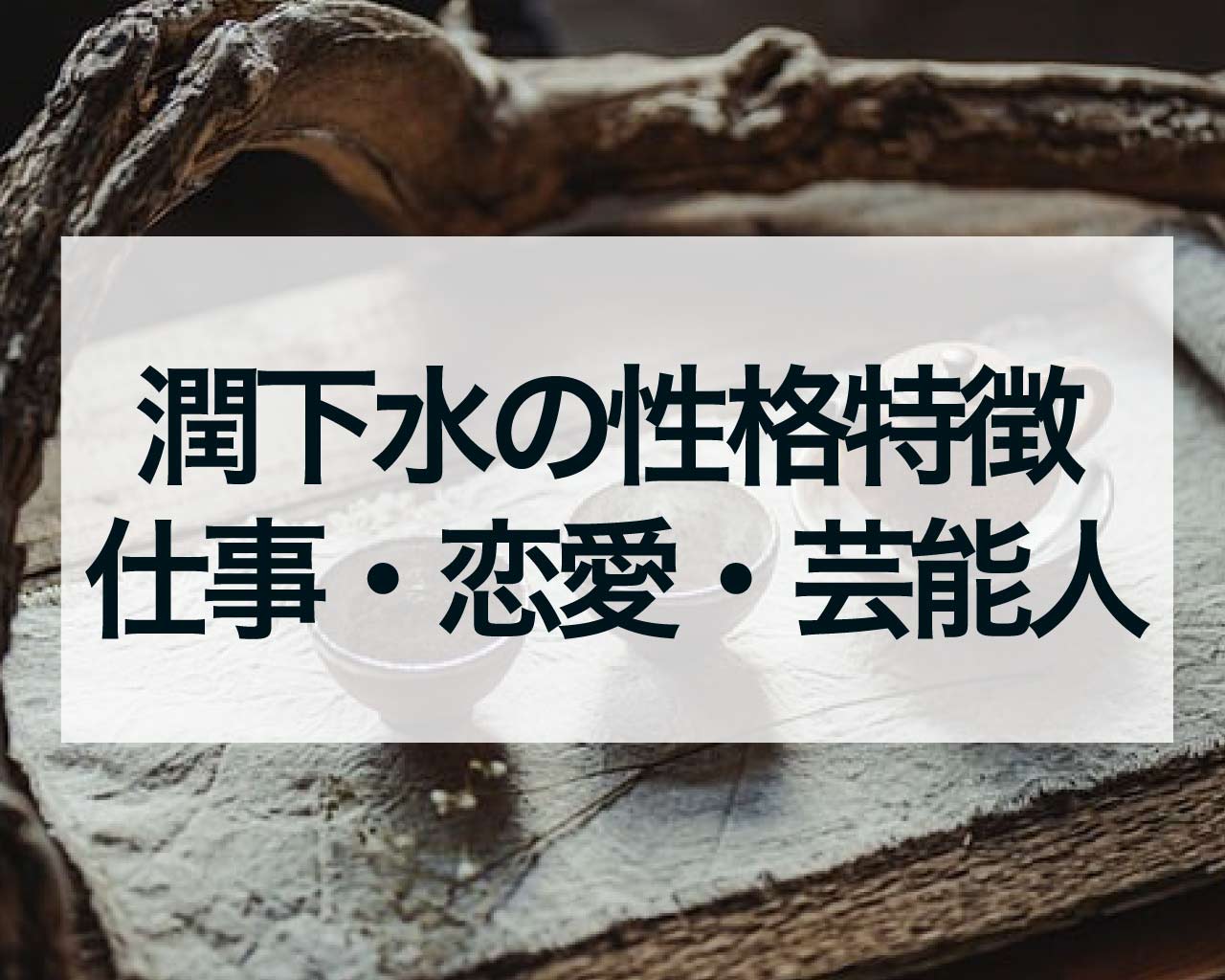 潤下水の性格特徴・仕事・恋愛・芸能人と有名人