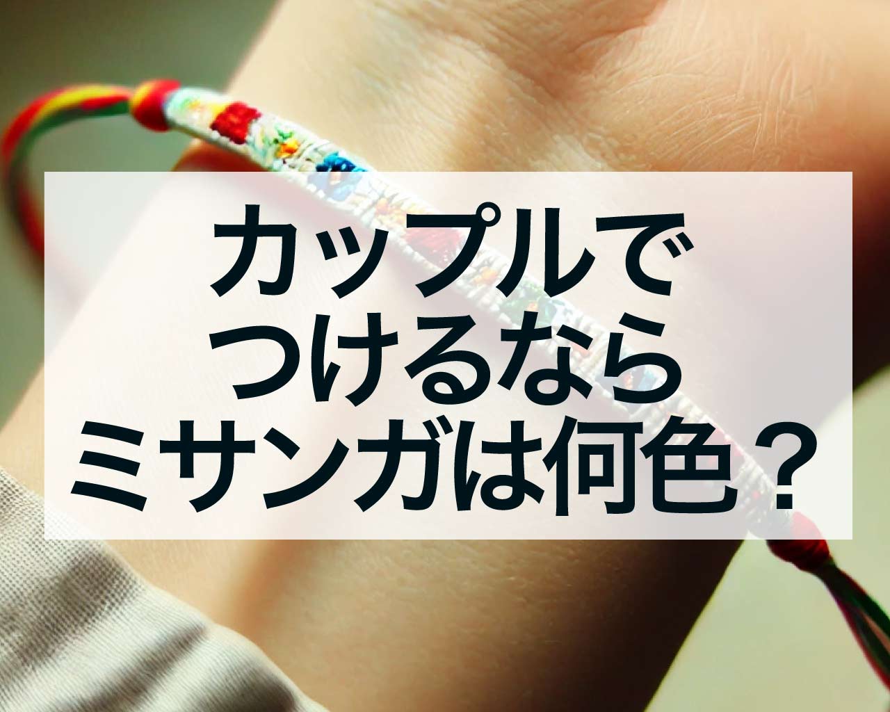 カップルでつけるならミサンガは何色？どこにつける？