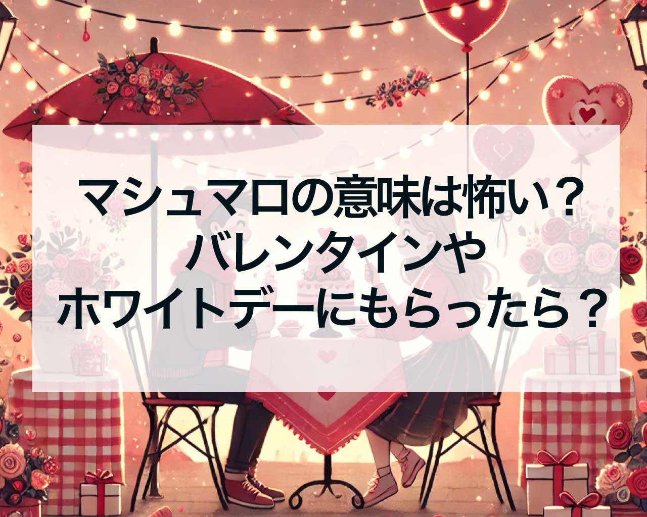 マシュマロの意味は怖い？バレンタインやホワイトデーにもらったら？