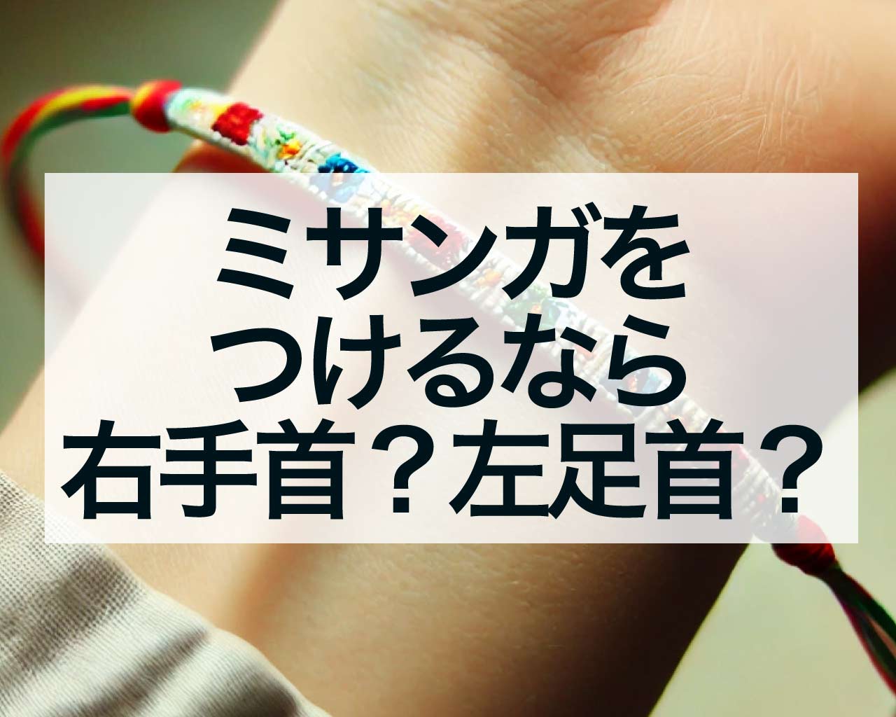 ミサンガをつけるなら右手首？左足首？つける場所によって意味が違って本当？