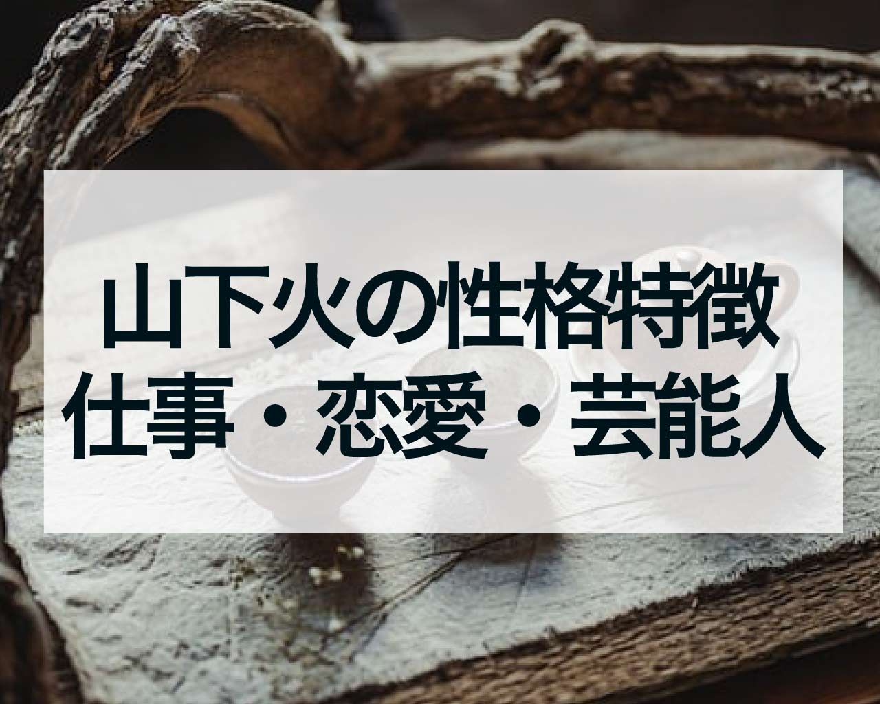 山下火（さんげか）の人の性格特徴・仕事・恋愛・芸能人と有名人