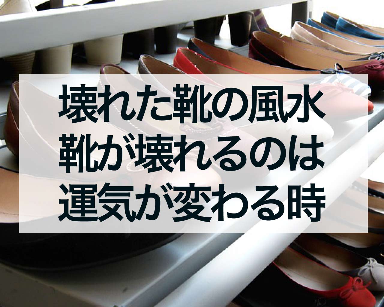 壊れた靴の風水、靴が壊れるのは運気が変わる時？壊れたままだと運気が下がる？