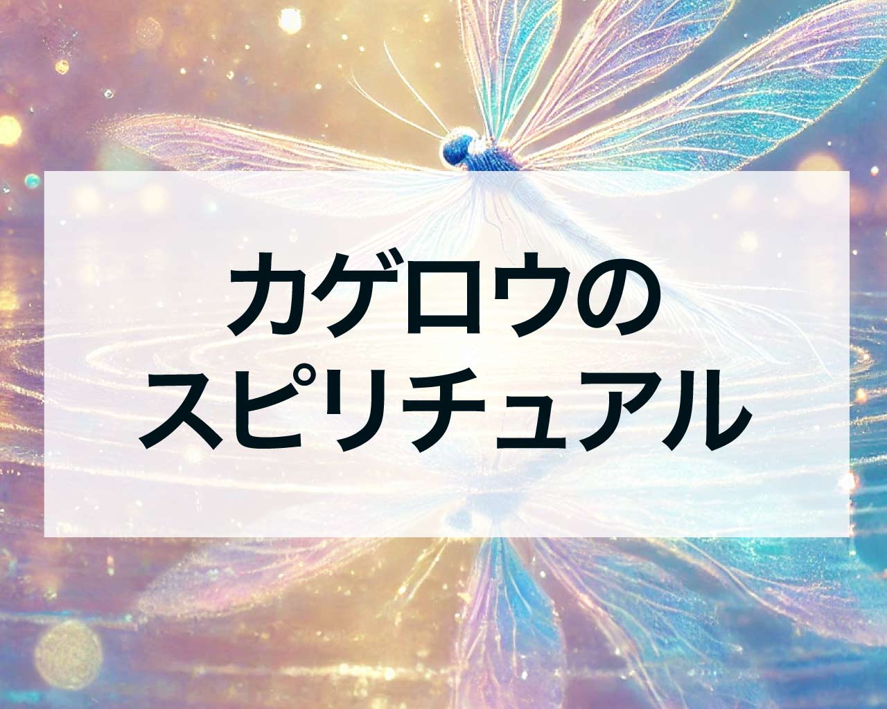カゲロウのスピリチュアルな意味｜家の中、大量発生、抜け殻の意味