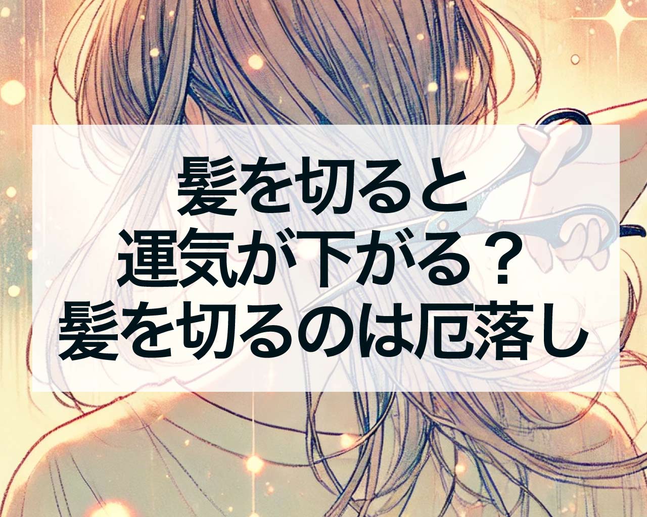 髪を切ると運気が下がる？髪を切るのは厄落とし