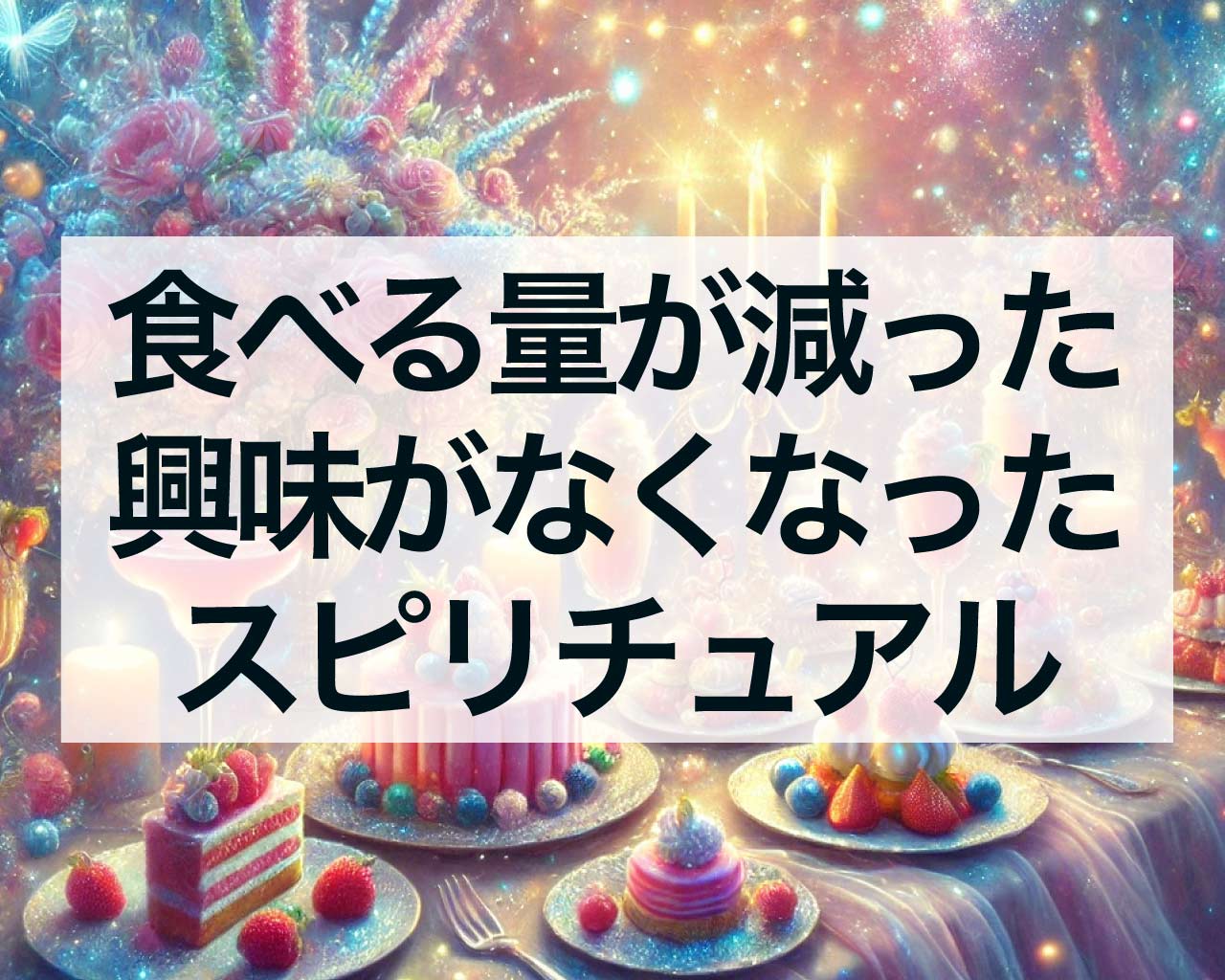 食べる量が減った、食に興味がなくなったスピリチュアル