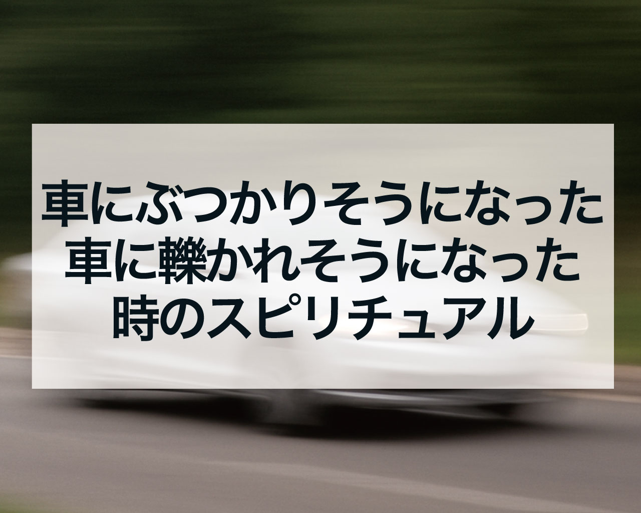 車にぶつかりそうになった、車に轢かれそうになった時のスピリチュアル、危機一髪で回避！