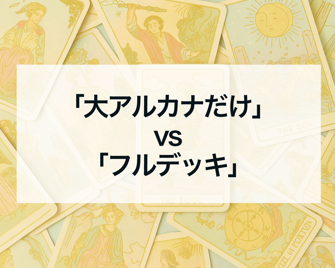 タロット占いで「大アルカナだけ」vs「全カード使用（フルデッキ）」どう違う？メリット・デメリットを徹底比較！