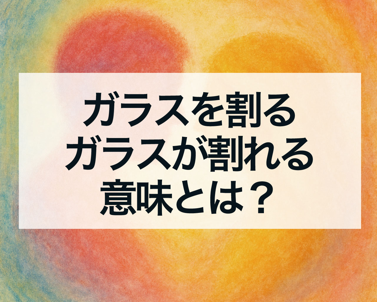ガラスを割る、ガラスが割れる意味とは？