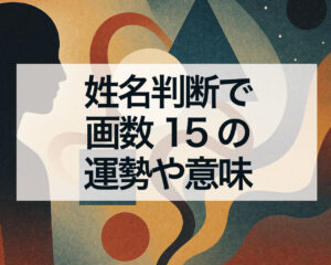 姓名判断で画数15の運勢や意味、画数15の天格・地格・人格・外格・総格