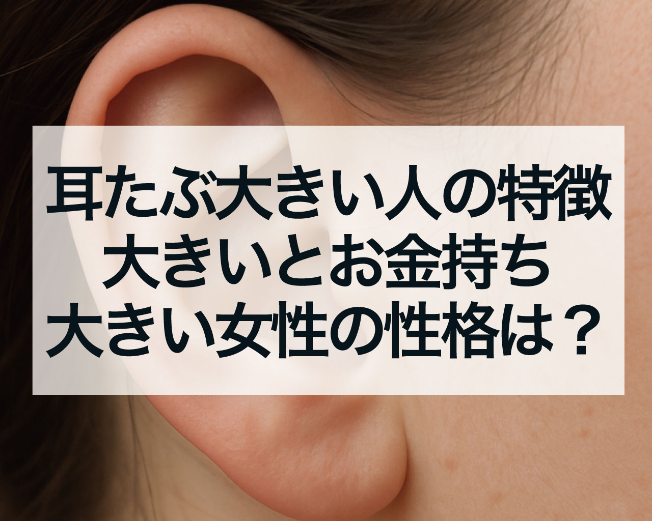 耳たぶ大きい人の特徴、耳たぶ大きいとお金持ち？耳たぶ大きい女性の性格は？