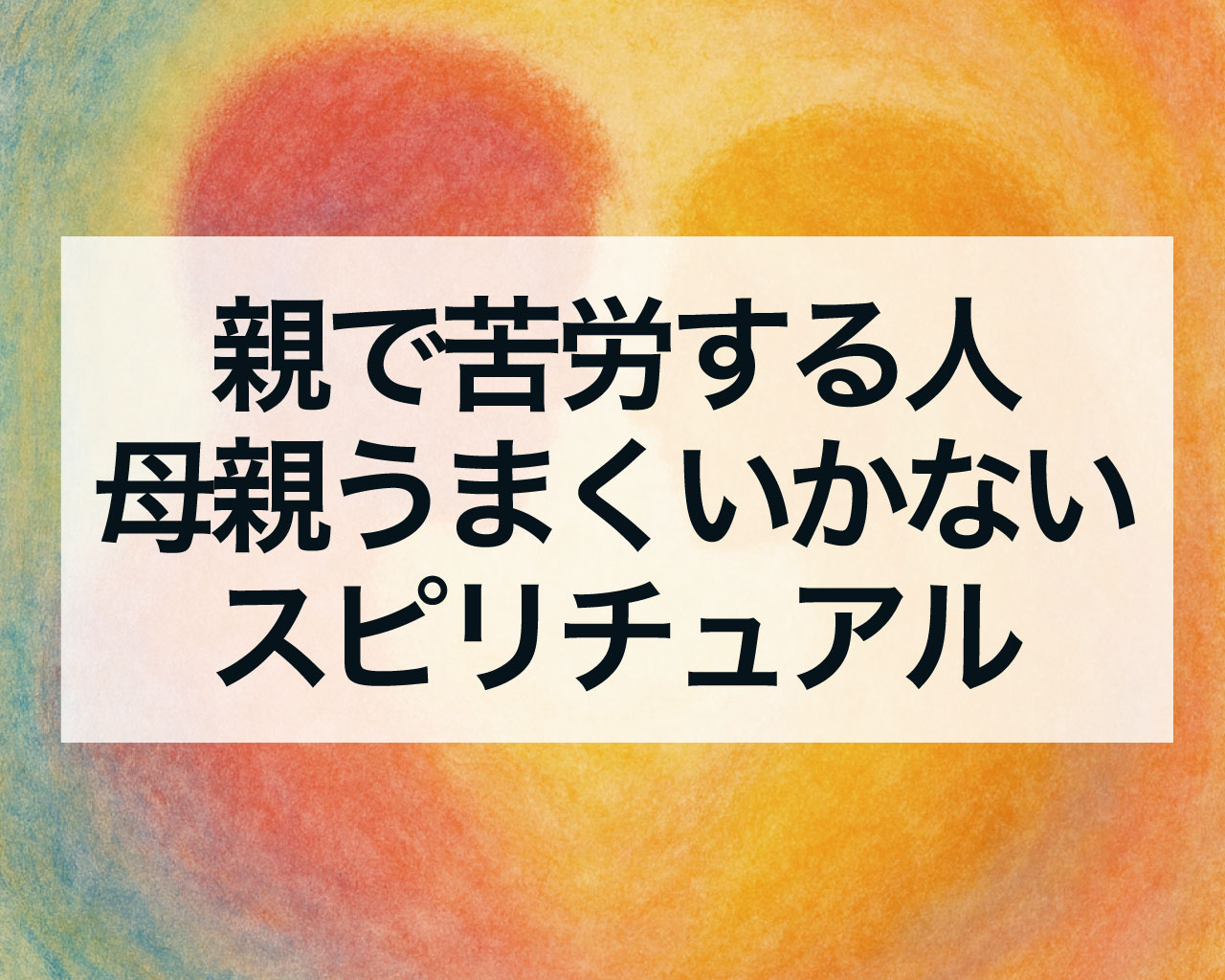 親で苦労する人・母親とうまくいかないスピリチュアルな意味｜魂の学びと癒し、そして愛への帰還