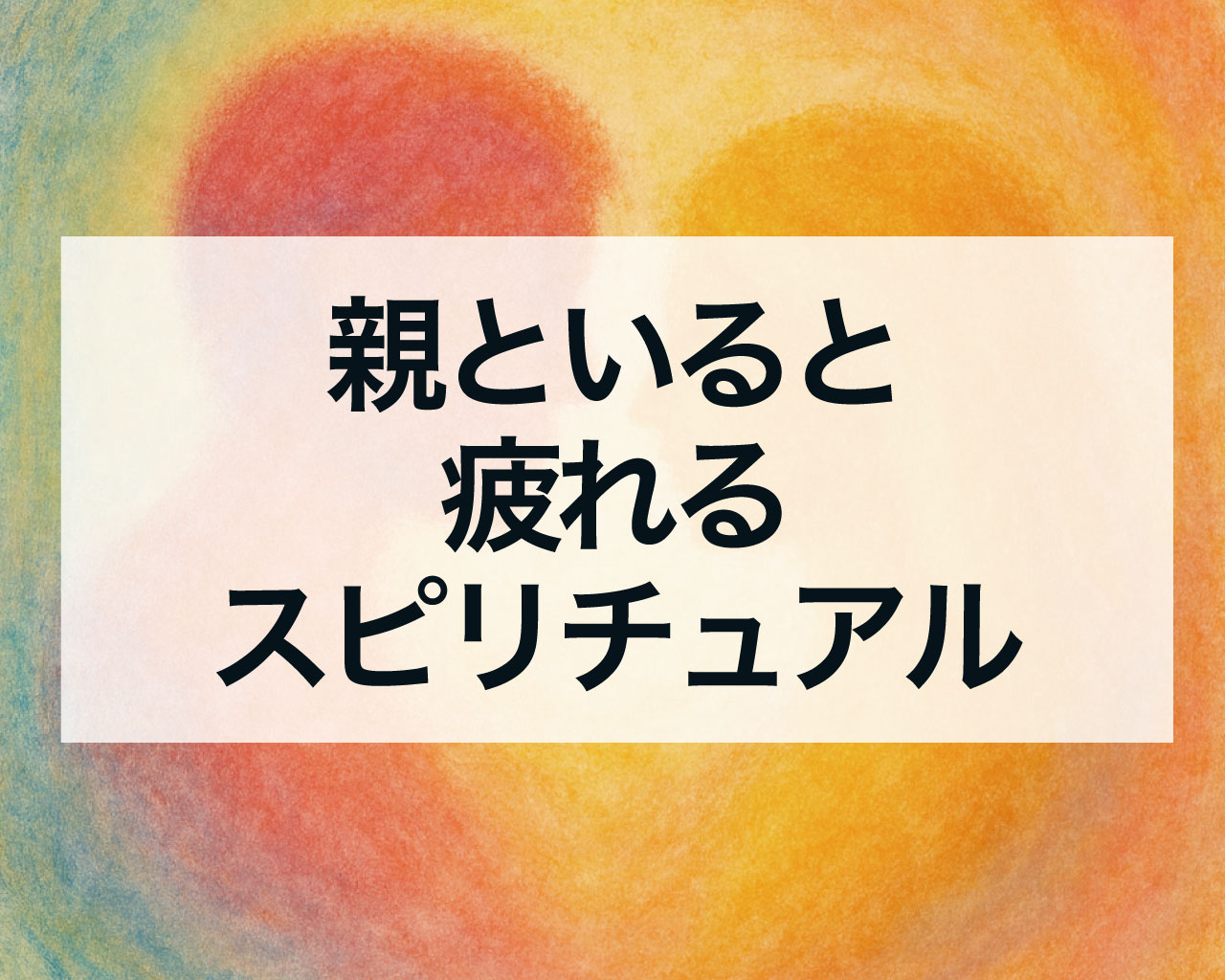 親といると疲れるスピリチュアル｜親との関係で感じるエネルギーの影響と魂の学び