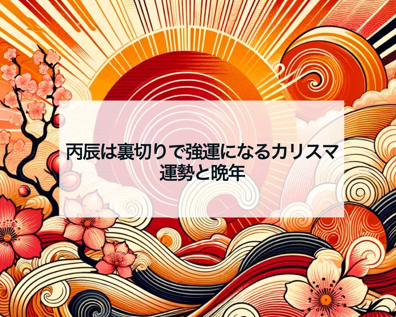 丙辰は裏切りで強運になるカリスマ、運勢と晩年
