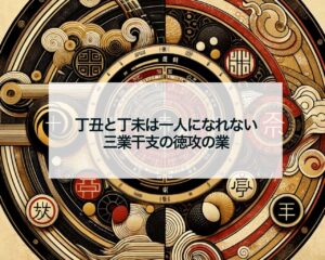 丁丑と丁未は一人になれない三業干支の徳攻の業